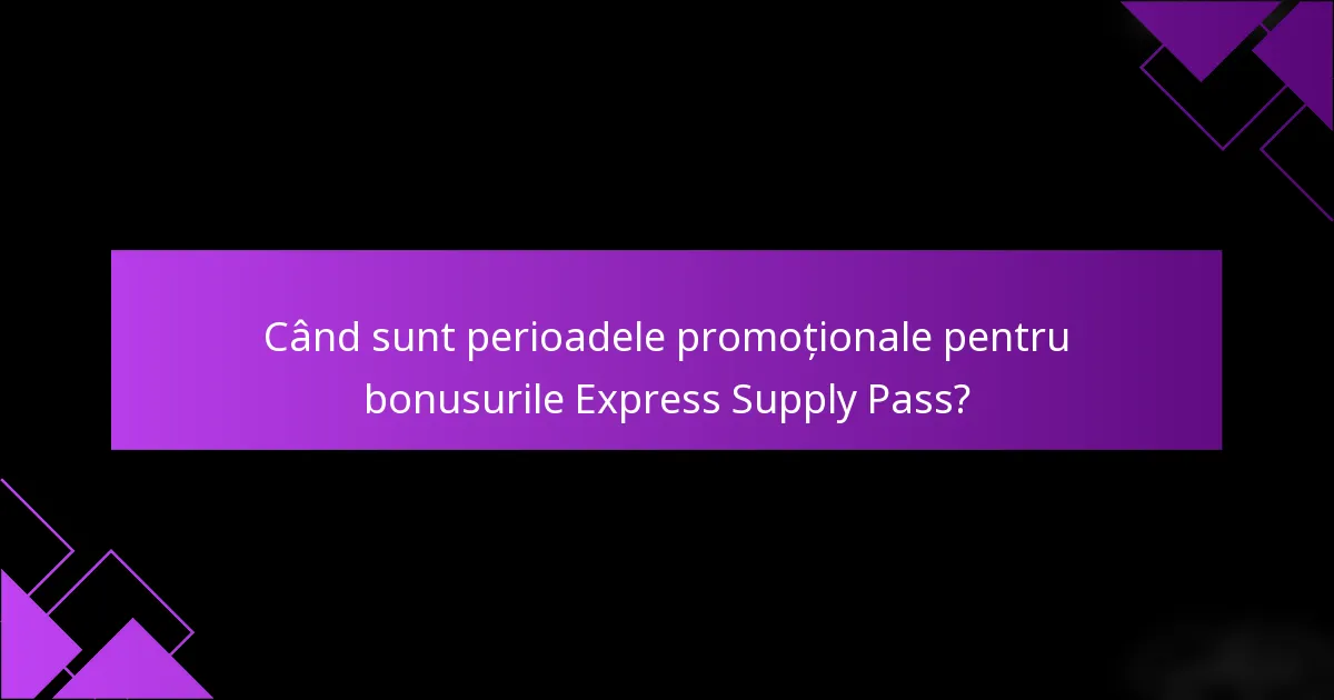 Când sunt perioadele promoționale pentru bonusurile Express Supply Pass?