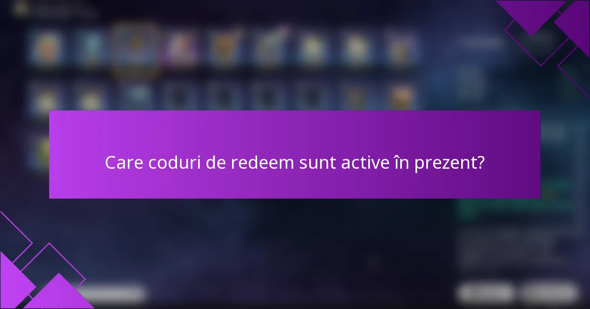 Care coduri de redeem sunt active în prezent?