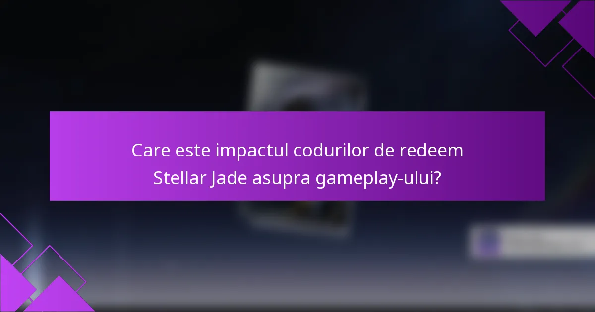 Care este impactul codurilor de redeem Stellar Jade asupra gameplay-ului?