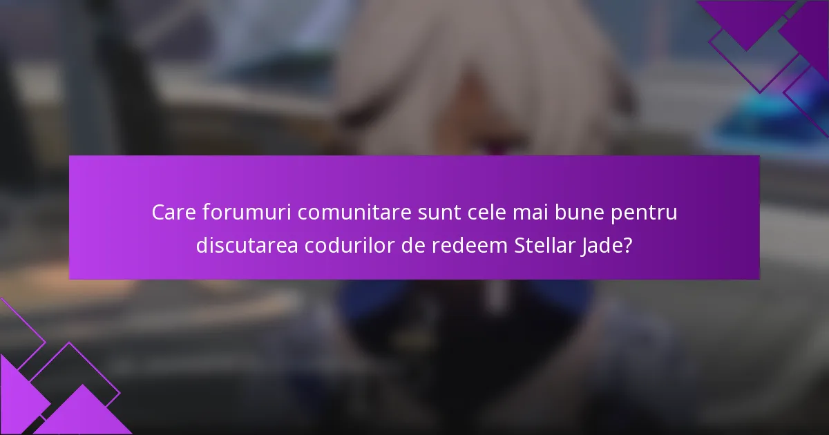 Care forumuri comunitare sunt cele mai bune pentru discutarea codurilor de redeem Stellar Jade?