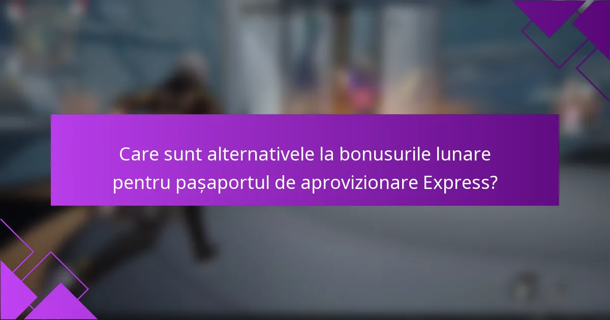 Care sunt alternativele la bonusurile lunare pentru pașaportul de aprovizionare Express?