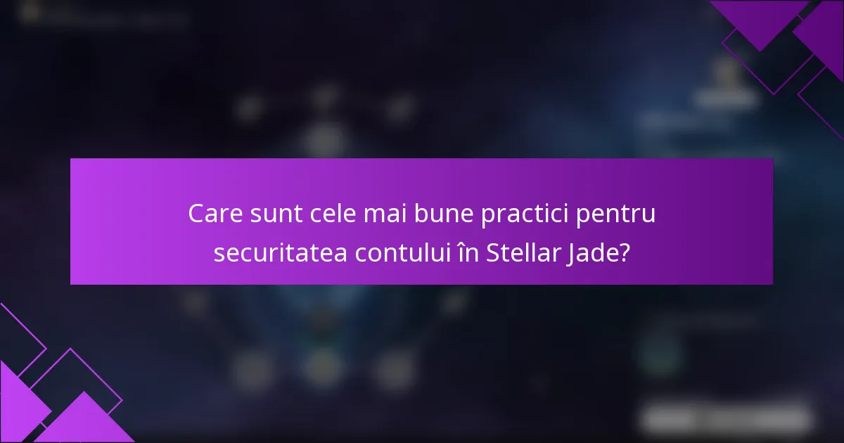Care sunt cele mai bune practici pentru securitatea contului în Stellar Jade?