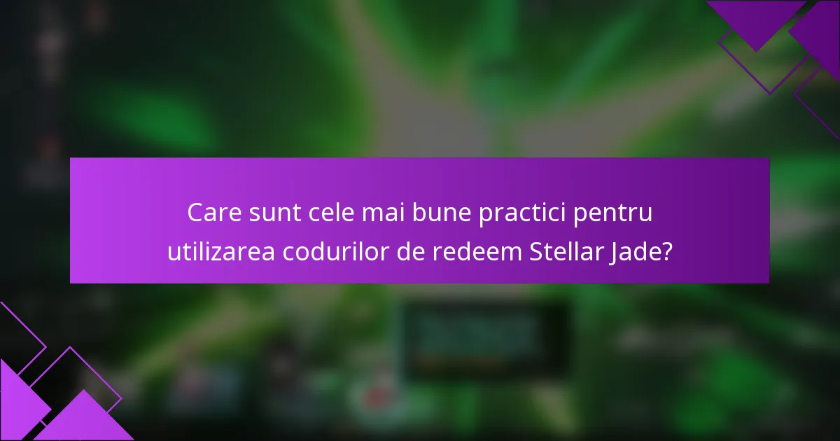 Care sunt cele mai bune practici pentru utilizarea codurilor de redeem Stellar Jade?