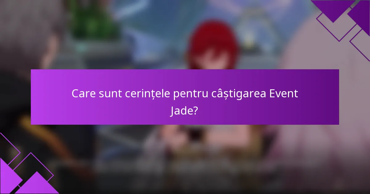 Care sunt cerințele pentru câștigarea Event Jade?
