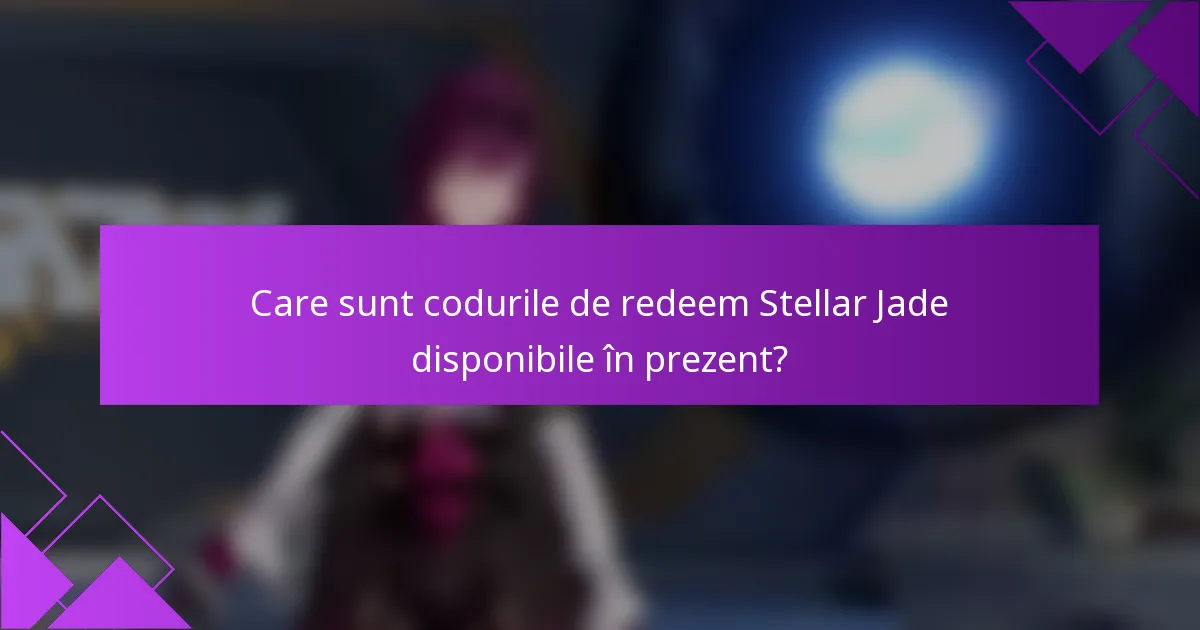 Care sunt codurile de redeem Stellar Jade disponibile în prezent?