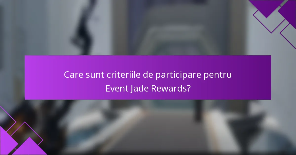 Care sunt criteriile de participare pentru Event Jade Rewards?