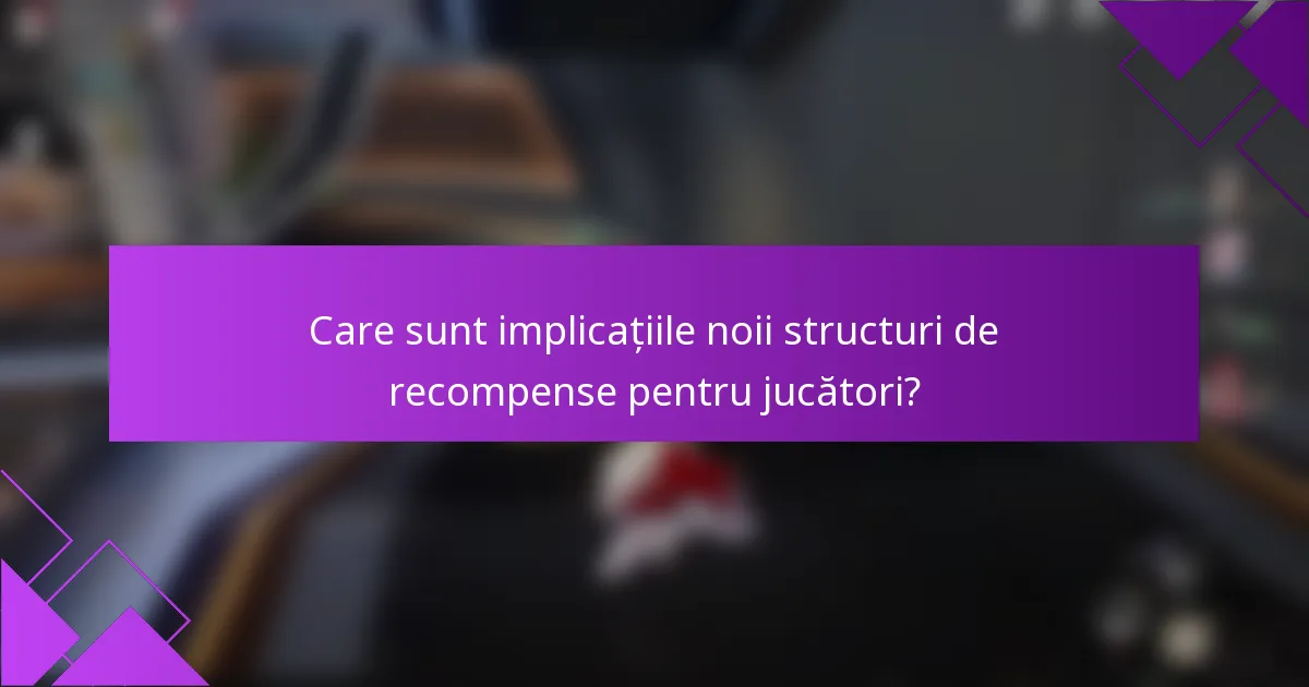 Care sunt implicațiile noii structuri de recompense pentru jucători?