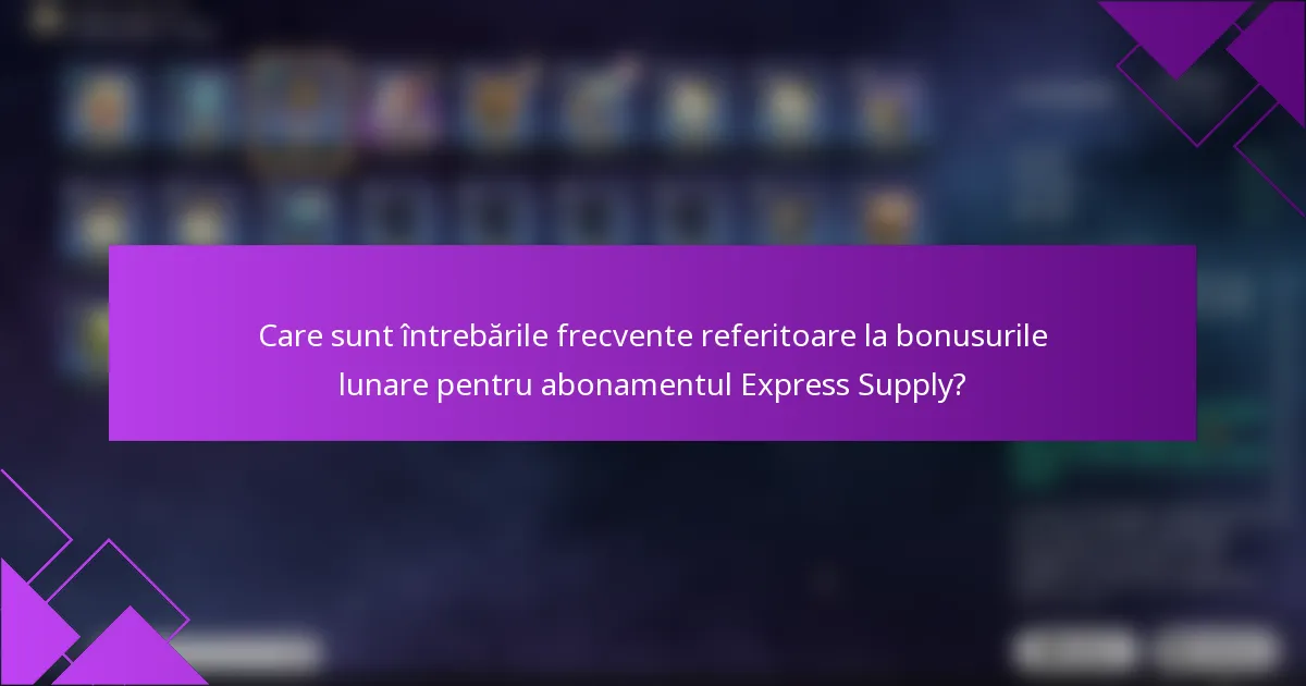 Care sunt întrebările frecvente referitoare la bonusurile lunare pentru abonamentul Express Supply?