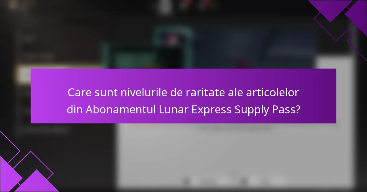 Care sunt nivelurile de raritate ale articolelor din Abonamentul Lunar Express Supply Pass?