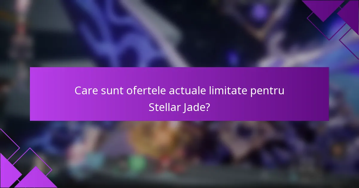 Care sunt ofertele actuale limitate pentru Stellar Jade?