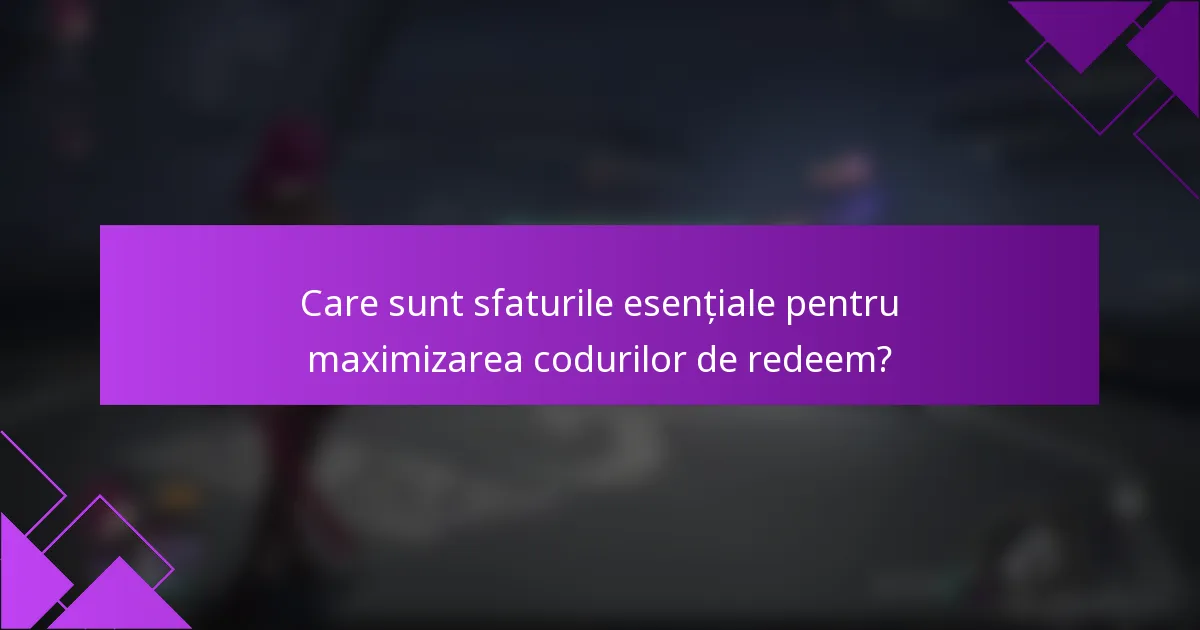 Care sunt sfaturile esențiale pentru maximizarea codurilor de redeem?
