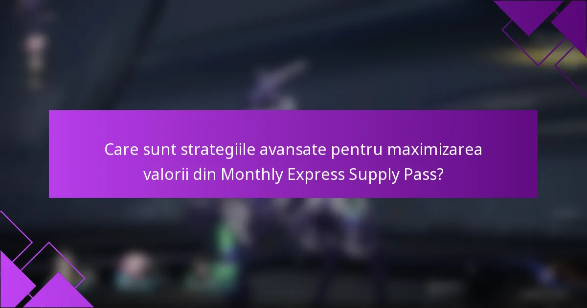 Care sunt strategiile avansate pentru maximizarea valorii din Monthly Express Supply Pass?