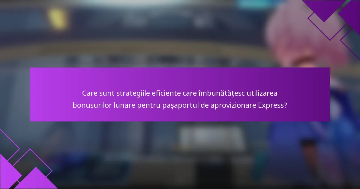 Care sunt strategiile eficiente care îmbunătățesc utilizarea bonusurilor lunare pentru pașaportul de aprovizionare Express?