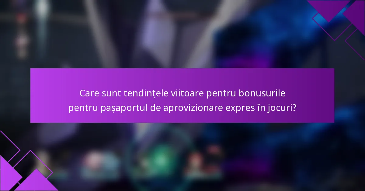 Care sunt tendințele viitoare pentru bonusurile pentru pașaportul de aprovizionare expres în jocuri?