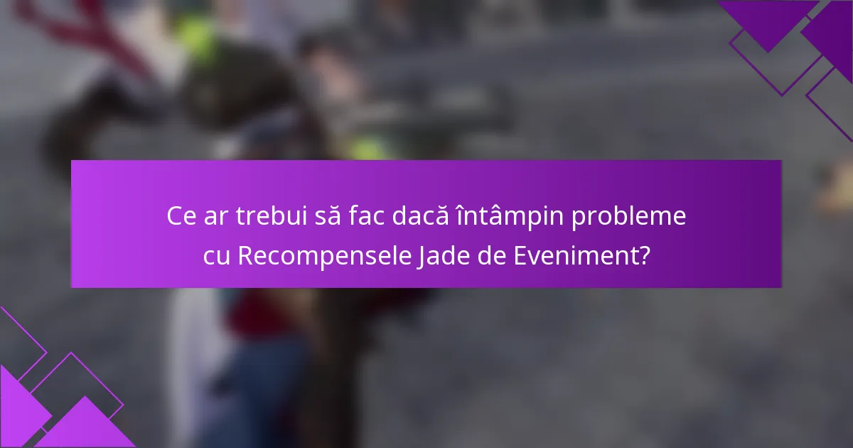 Ce ar trebui să fac dacă întâmpin probleme cu Recompensele Jade de Eveniment?