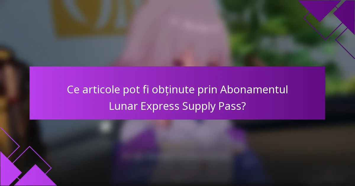 Ce articole pot fi obținute prin Abonamentul Lunar Express Supply Pass?