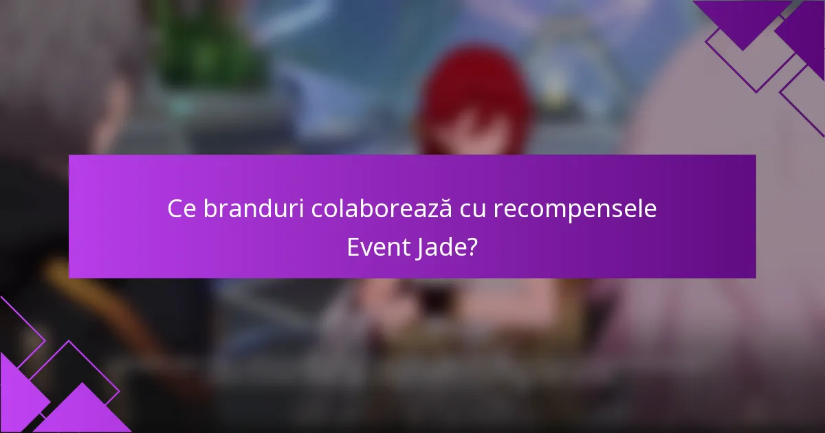Ce branduri colaborează cu recompensele Event Jade?