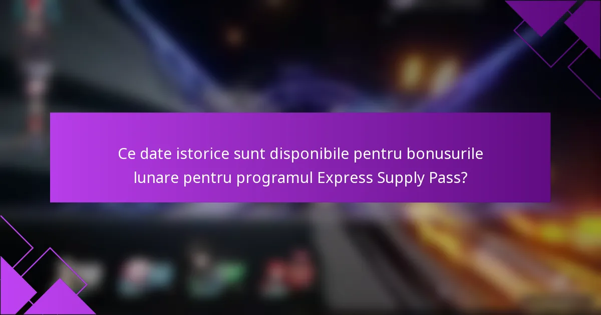 Ce date istorice sunt disponibile pentru bonusurile lunare pentru programul Express Supply Pass?