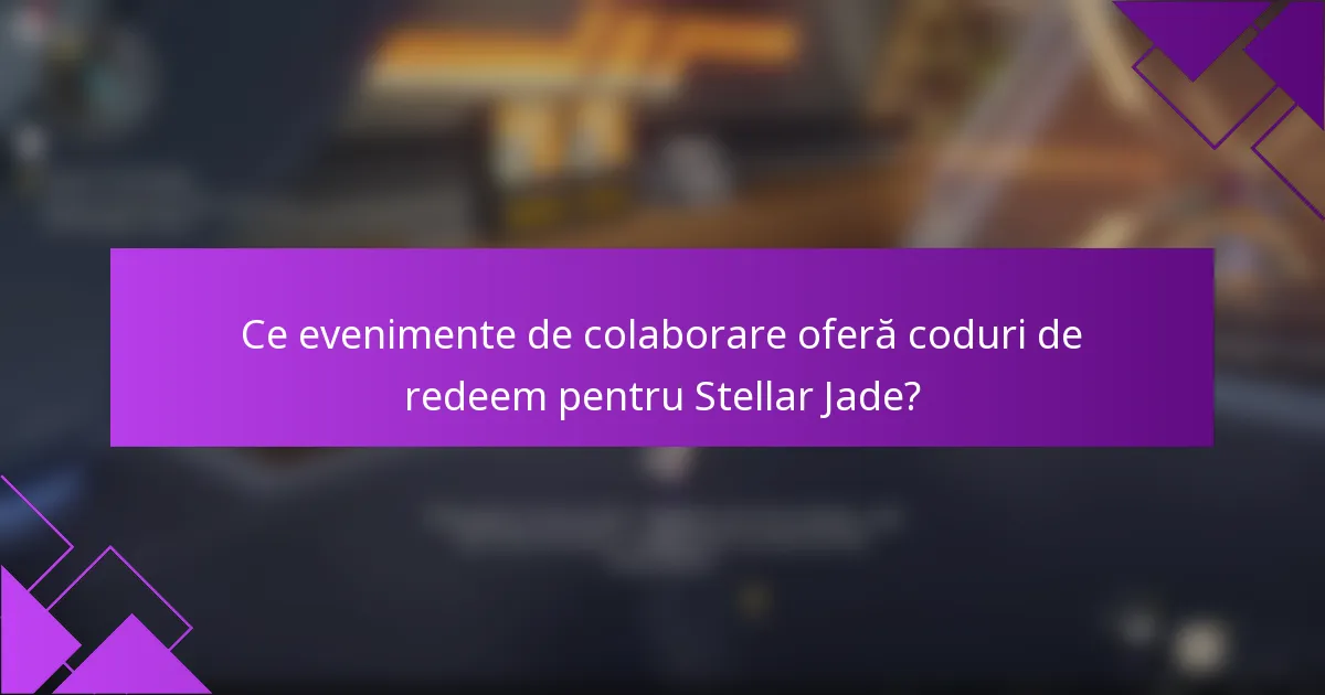 Ce evenimente de colaborare oferă coduri de redeem pentru Stellar Jade?