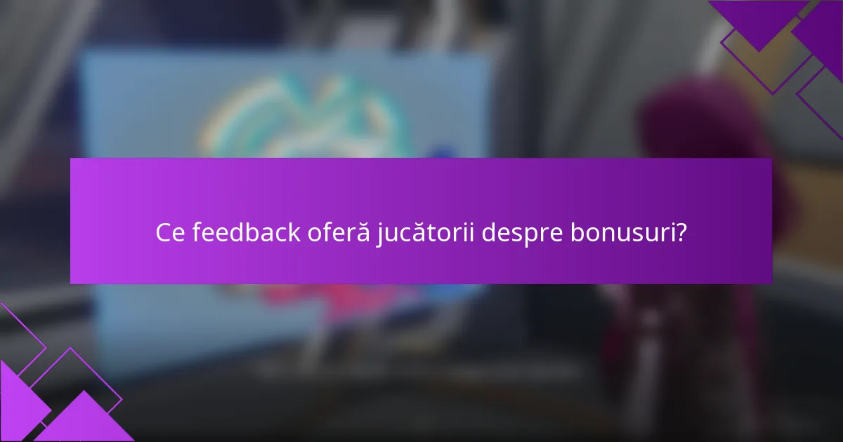 Ce feedback oferă jucătorii despre bonusuri?