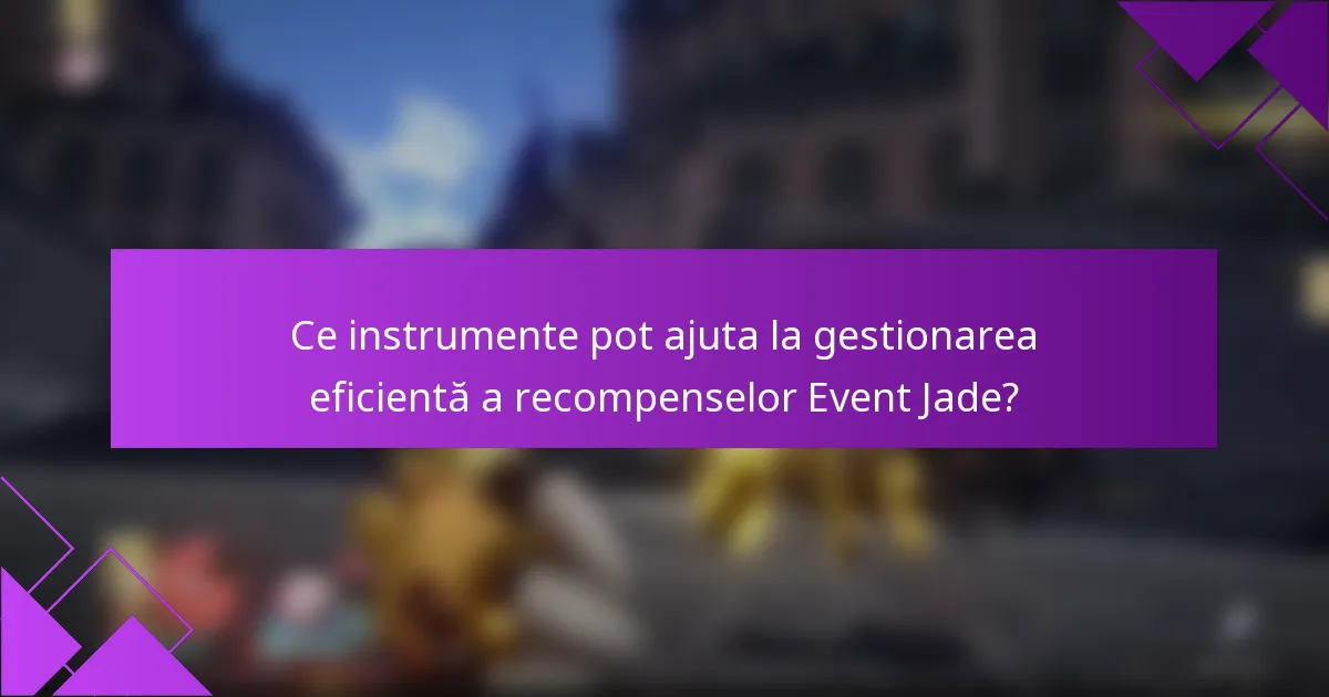 Ce instrumente pot ajuta la gestionarea eficientă a recompenselor Event Jade?