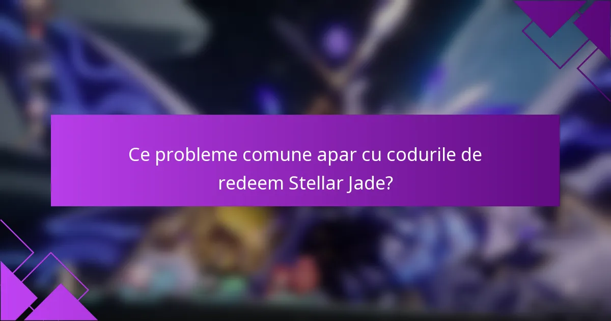 Ce probleme comune apar cu codurile de redeem Stellar Jade?