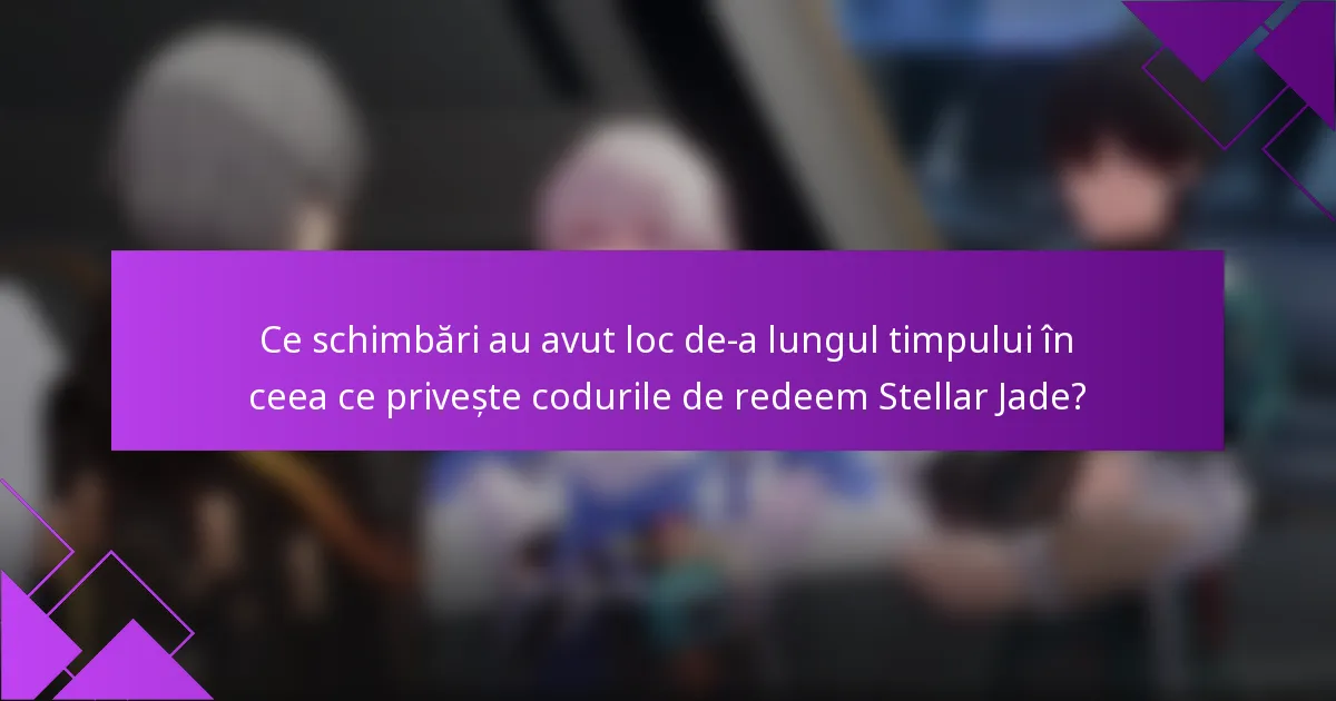 Ce schimbări au avut loc de-a lungul timpului în ceea ce privește codurile de redeem Stellar Jade?