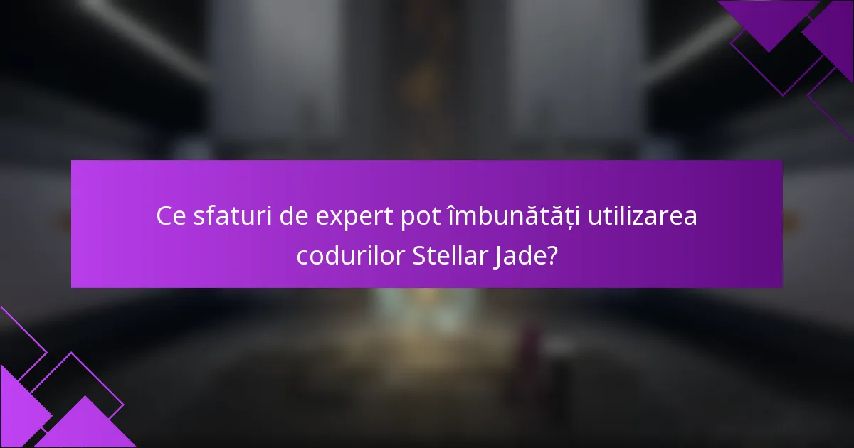Ce sfaturi de expert pot îmbunătăți utilizarea codurilor Stellar Jade?