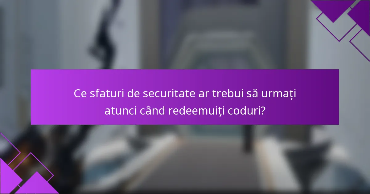 Ce sfaturi de securitate ar trebui să urmați atunci când redeemuiți coduri?