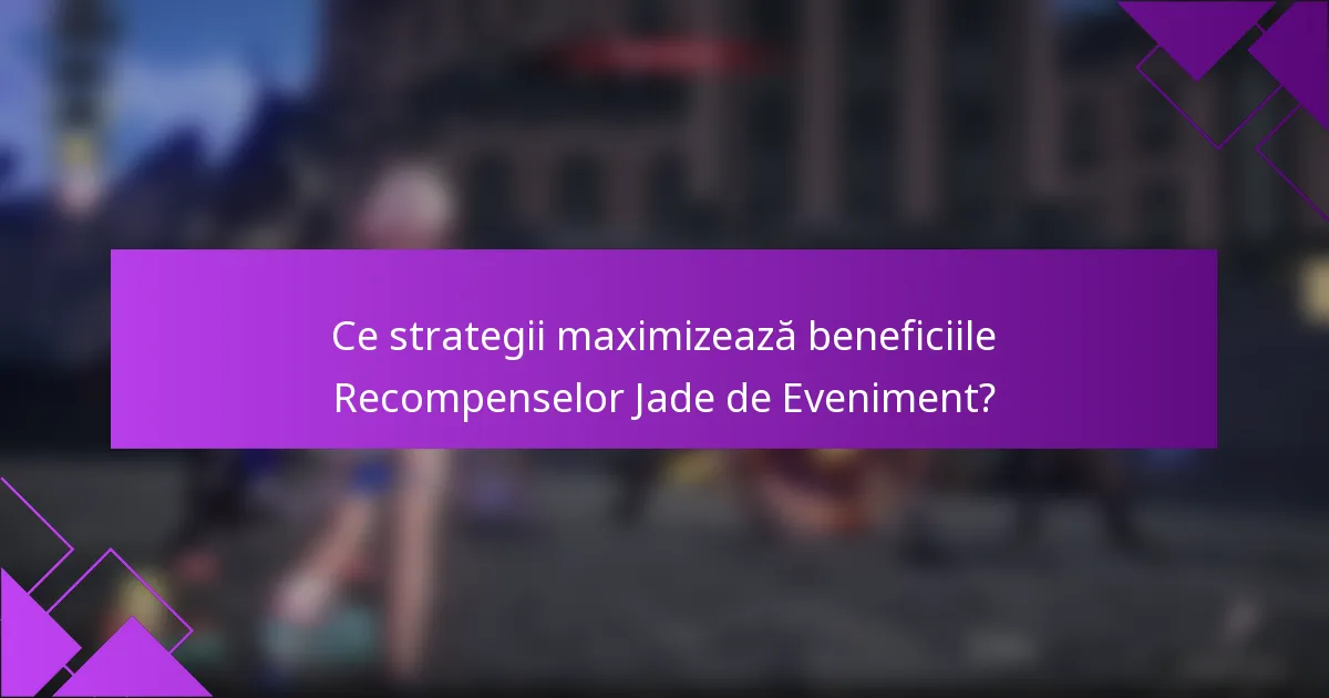Ce strategii maximizează beneficiile Recompenselor Jade de Eveniment?