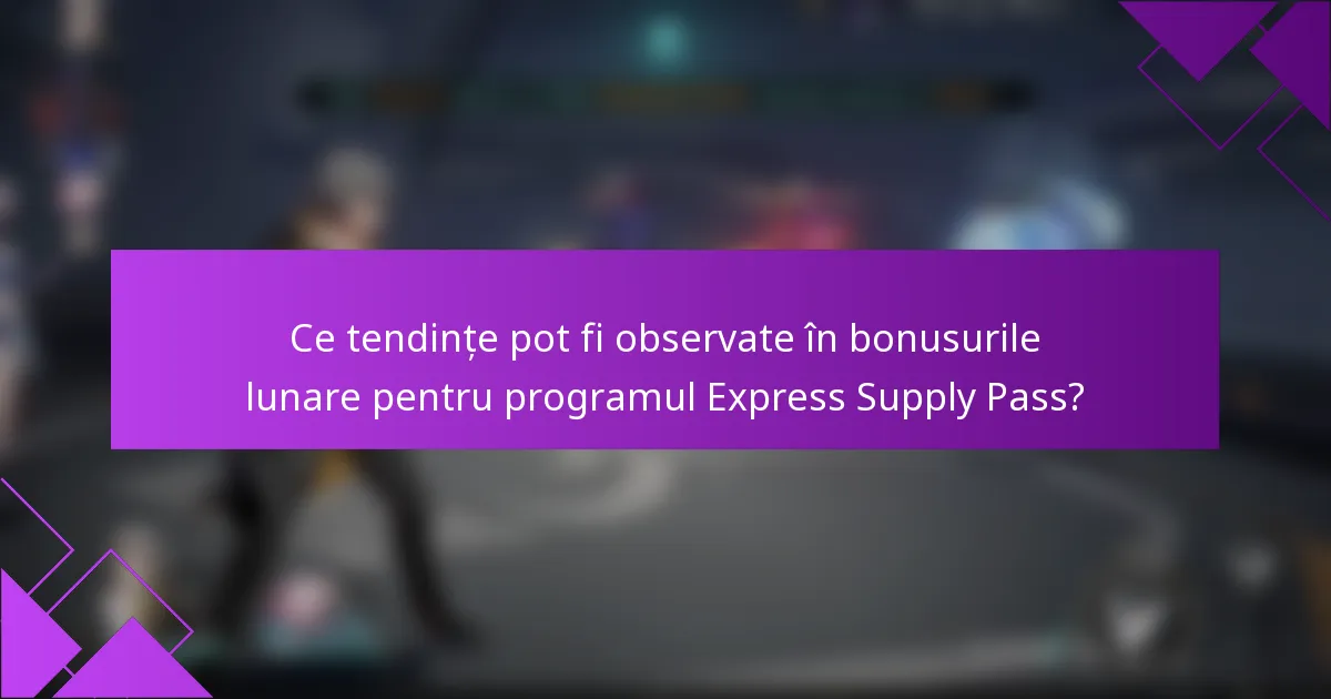 Ce tendințe pot fi observate în bonusurile lunare pentru programul Express Supply Pass?