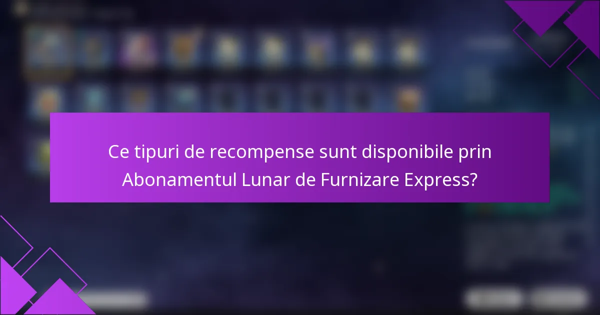 Ce tipuri de recompense sunt disponibile prin Abonamentul Lunar de Furnizare Express?