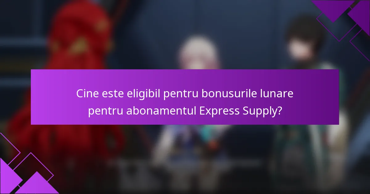 Cine este eligibil pentru bonusurile lunare pentru abonamentul Express Supply?