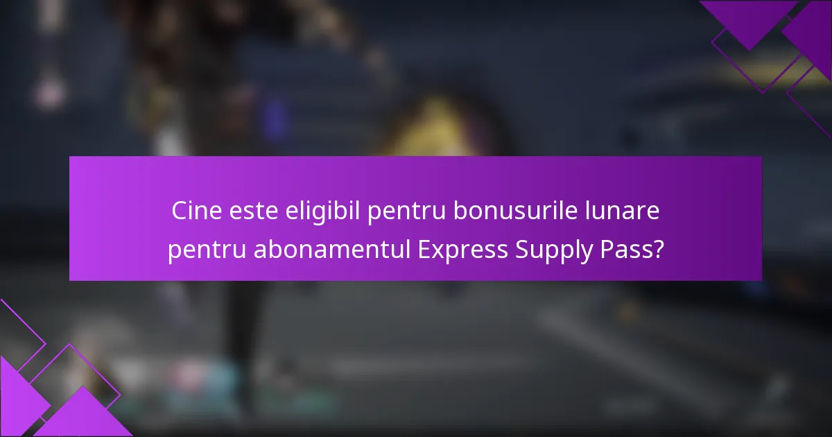 Cine este eligibil pentru bonusurile lunare pentru abonamentul Express Supply Pass?
