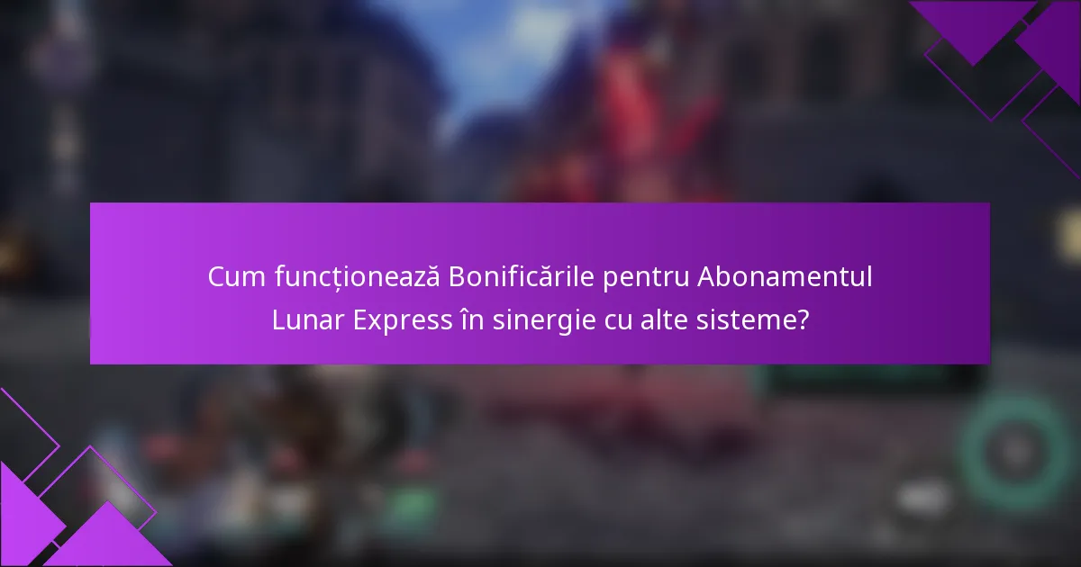 Cum funcționează Bonificările pentru Abonamentul Lunar Express în sinergie cu alte sisteme?