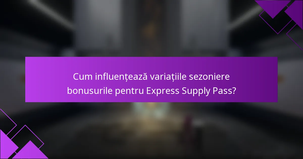 Cum influențează variațiile sezoniere bonusurile pentru Express Supply Pass?