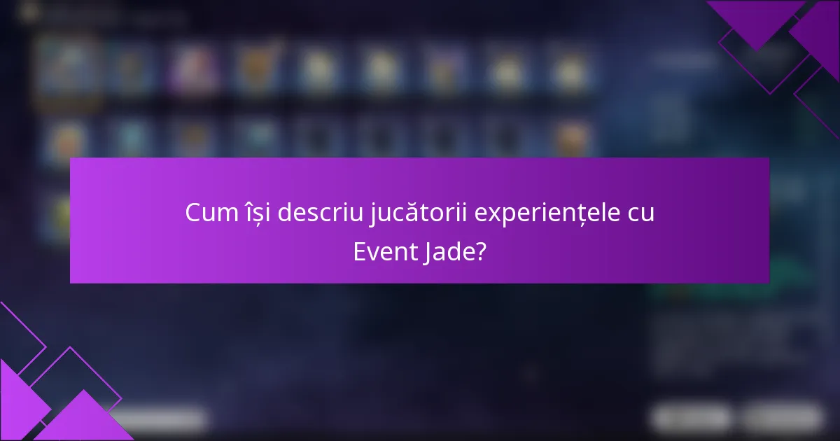 Cum își descriu jucătorii experiențele cu Event Jade?