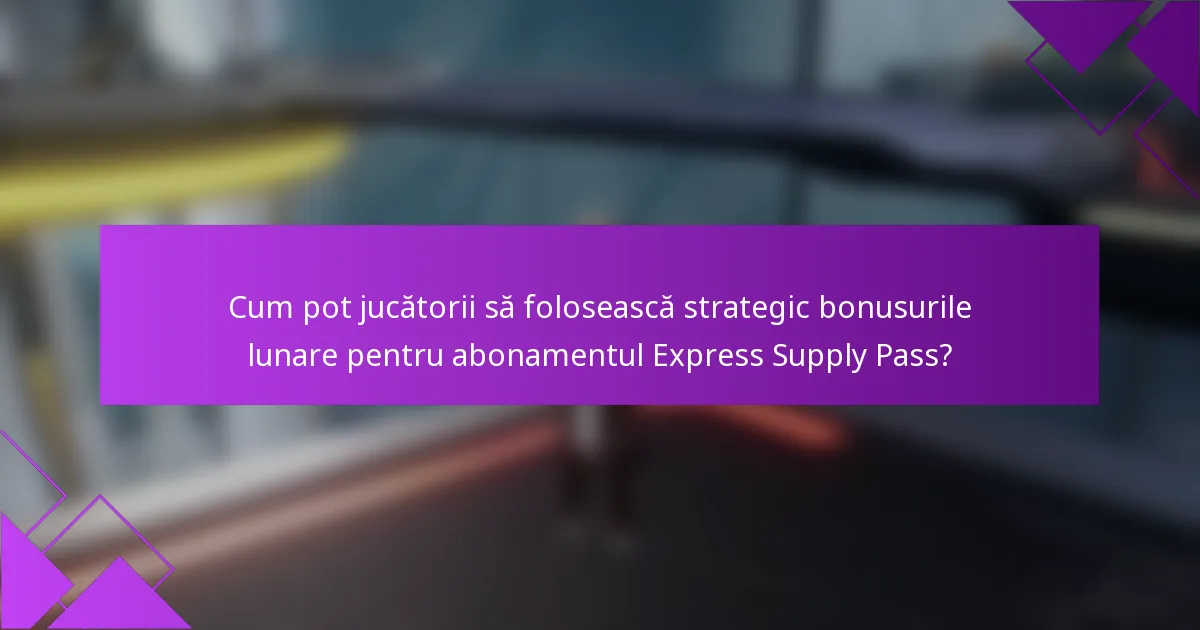 Cum pot jucătorii să folosească strategic bonusurile lunare pentru abonamentul Express Supply Pass?