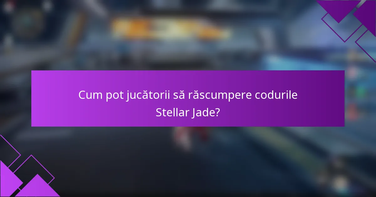 Cum pot jucătorii să răscumpere codurile Stellar Jade?