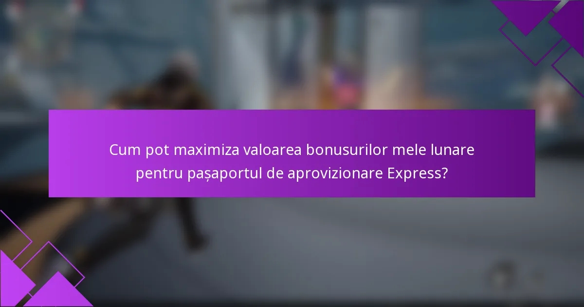 Cum pot maximiza valoarea bonusurilor mele lunare pentru pașaportul de aprovizionare Express?