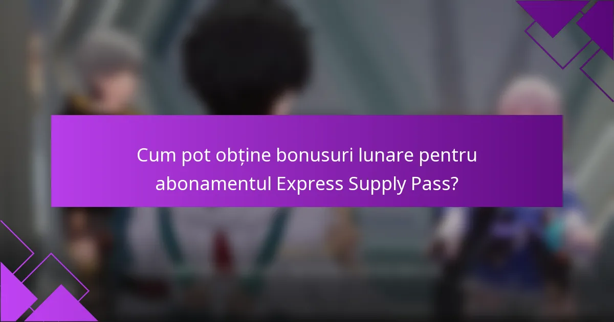 Cum pot obține bonusuri lunare pentru abonamentul Express Supply Pass?