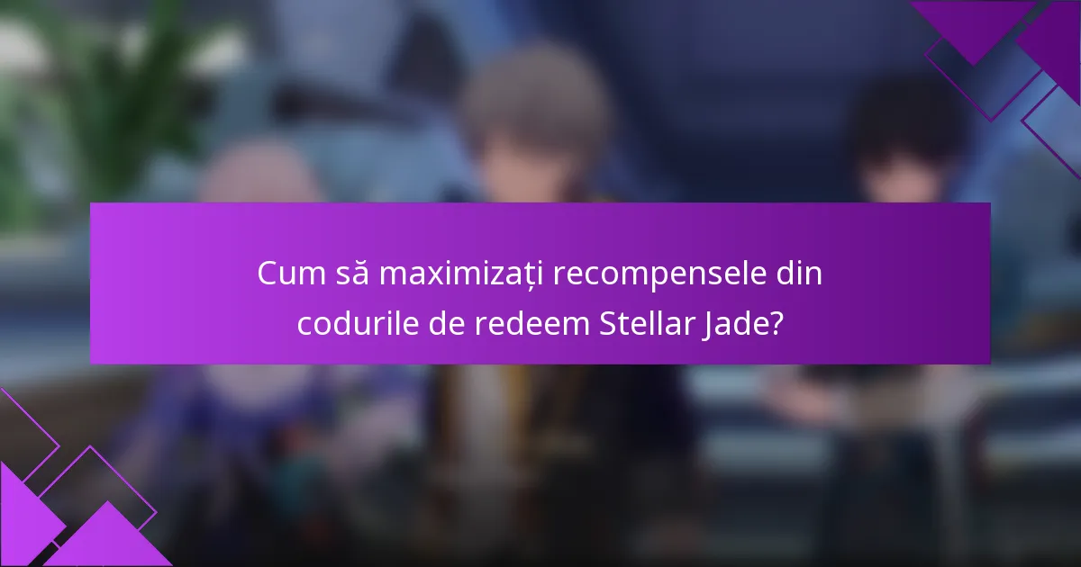 Cum să maximizați recompensele din codurile de redeem Stellar Jade?