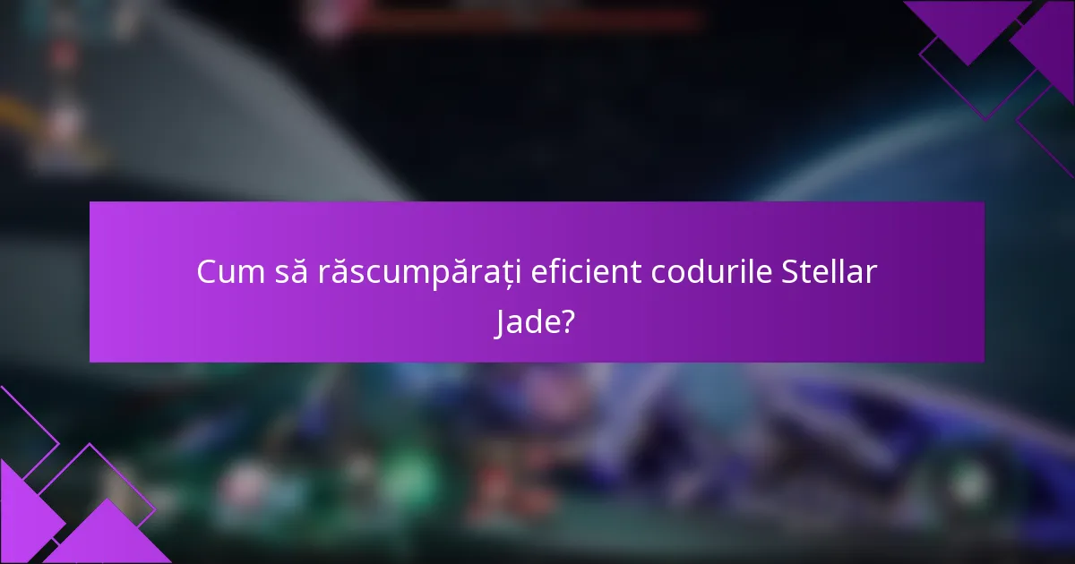 Cum să răscumpărați eficient codurile Stellar Jade?