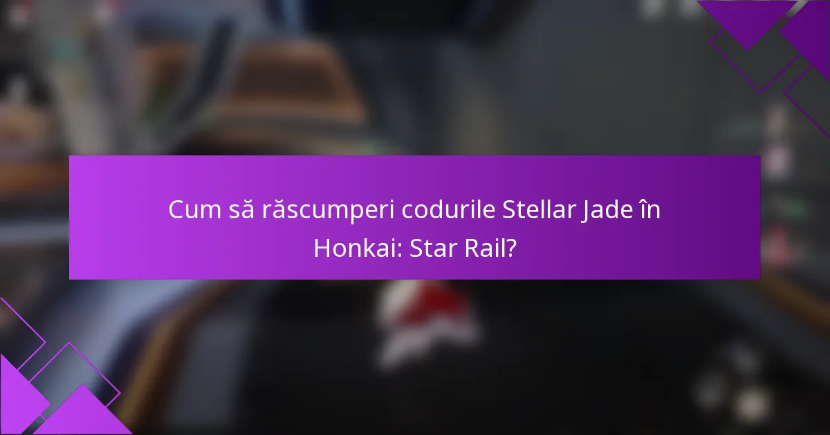 Cum să răscumperi codurile Stellar Jade în Honkai: Star Rail?