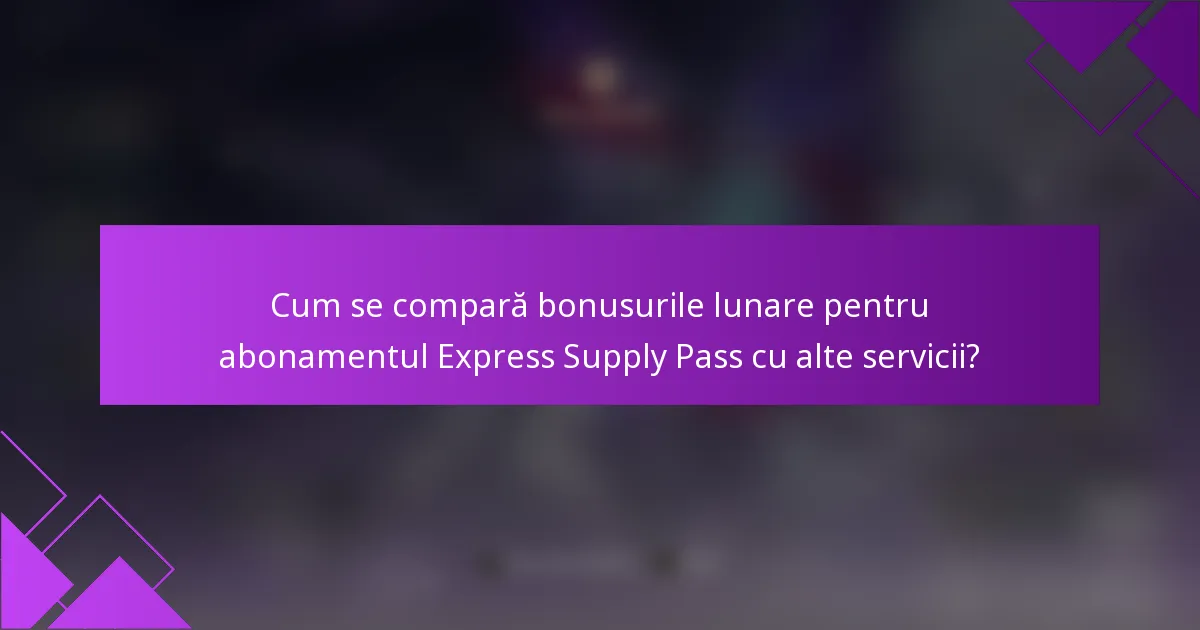 Cum se compară bonusurile lunare pentru abonamentul Express Supply Pass cu alte servicii?