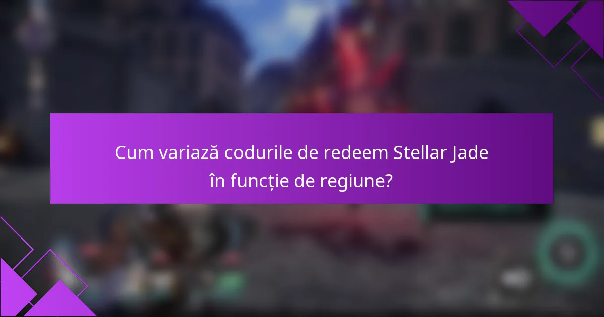Cum variază codurile de redeem Stellar Jade în funcție de regiune?