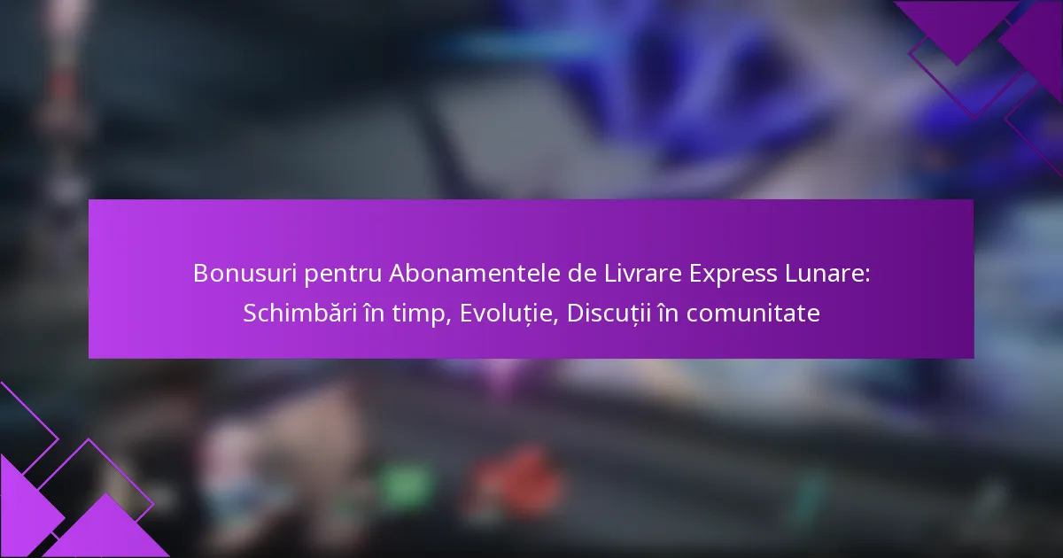 Bonusuri pentru Abonamentele de Livrare Express Lunare: Schimbări în timp, Evoluție, Discuții în comunitate