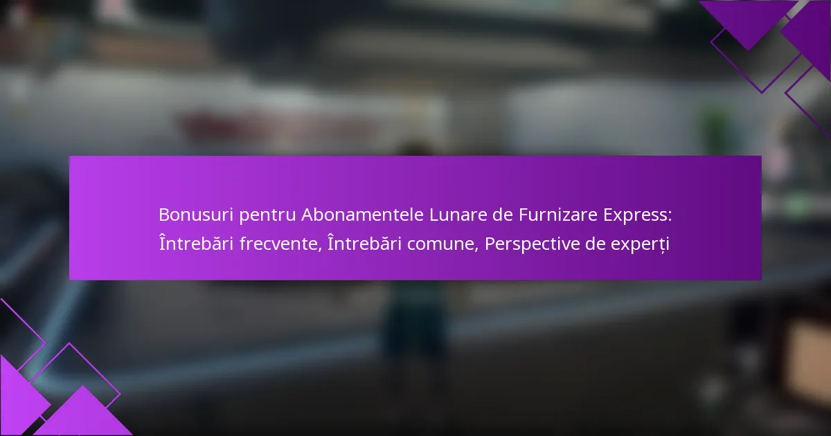 Bonusuri pentru Abonamentele Lunare de Furnizare Express: Întrebări frecvente, Întrebări comune, Perspective de experți