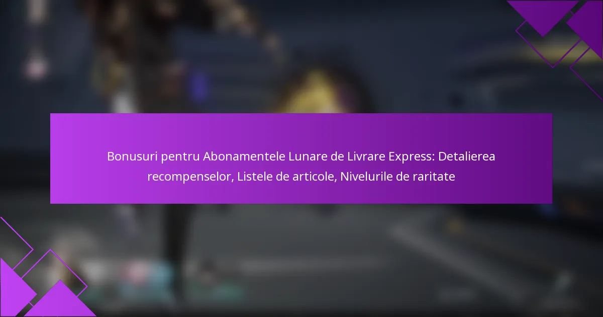 Bonusuri pentru Abonamentele Lunare de Livrare Express: Detalierea recompenselor, Listele de articole, Nivelurile de raritate