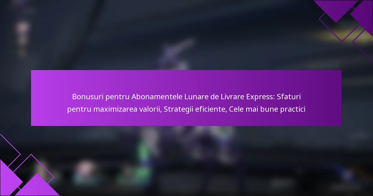 Bonusuri pentru Abonamentele Lunare de Livrare Express: Sfaturi pentru maximizarea valorii, Strategii eficiente, Cele mai bune practici